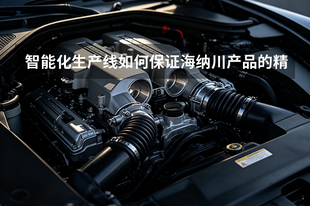 智能化生产线如何保证海纳川产品的精度？