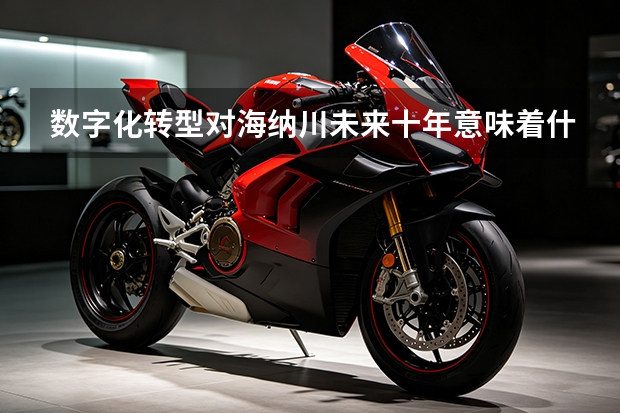 数字化转型对海纳川未来十年意味着什么？