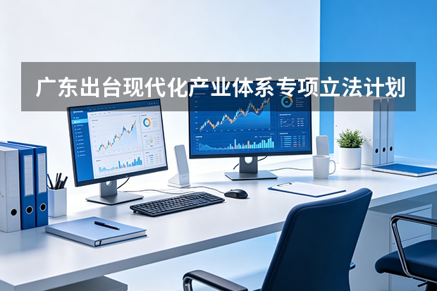广东出台现代化产业体系专项立法计划，拟制定人工智能综合性法规