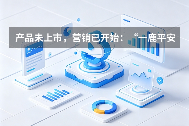 产品未上市，营销已开始：“一鹿平安”的全案逻辑