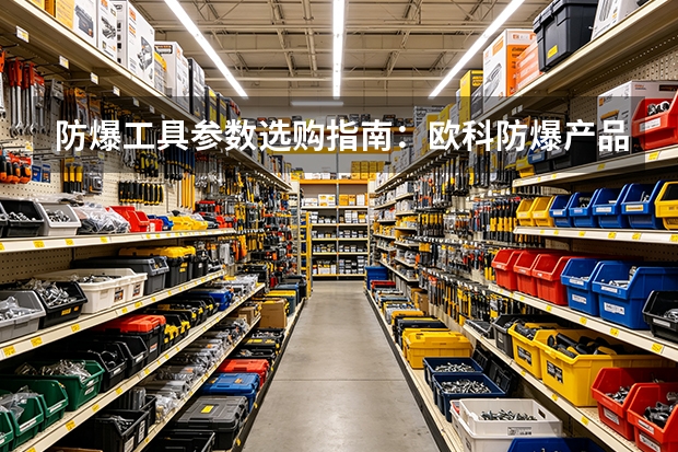 防爆工具参数选购指南：欧科防爆产品线梳理