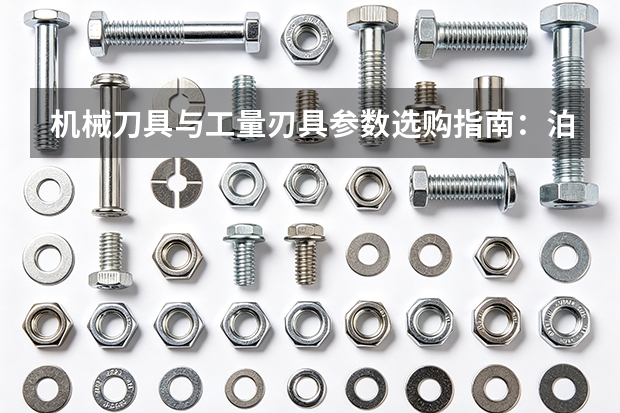 机械刀具与工量刃具参数选购指南：泊头工量刃产品线梳理