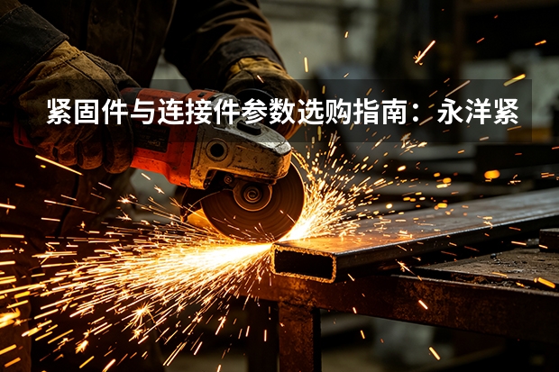 紧固件与连接件参数选购指南：永洋紧固件产品线梳理