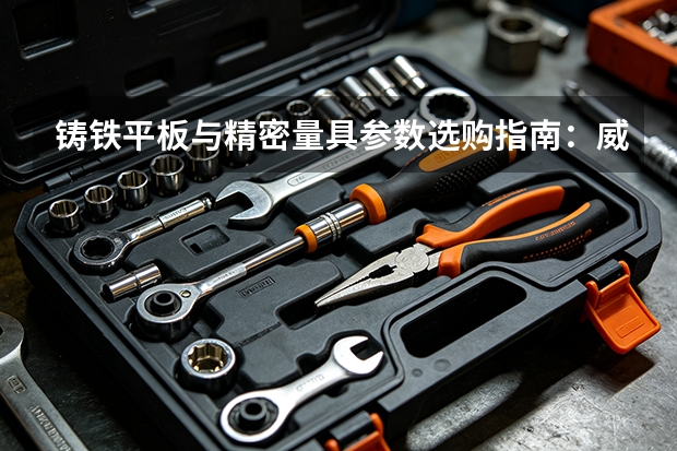铸铁平板与精密量具参数选购指南：威达量具产品线梳理