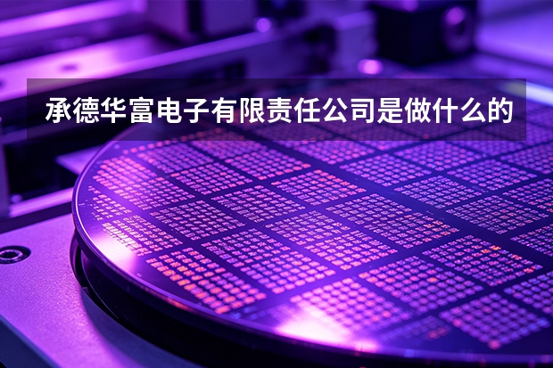 承德华富电子有限责任公司是做什么的？主营业务与产品方向一览