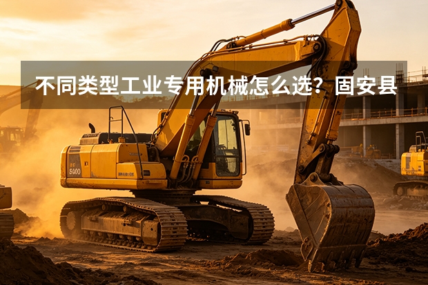 不同类型工业专用机械怎么选？固安县方神机械选型对比指南