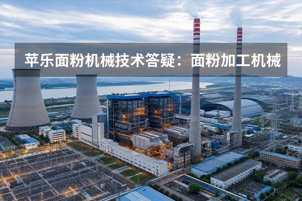 苹乐面粉机械技术答疑：面粉加工机械使用中的异常怎么处理