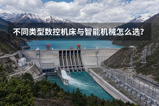 不同类型数控机床与智能机械怎么选？秦皇岛天辰科技选型对比指南