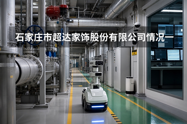 石家庄市超达家饰股份有限公司情况一览：产品线与家居制造领域布局