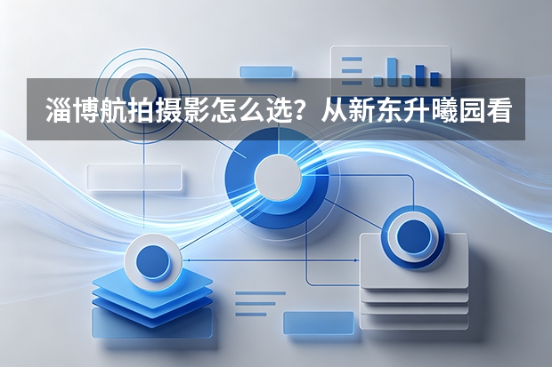 淄博航拍摄影怎么选？从新东升&middot;曦园看地产航拍的专业差距
