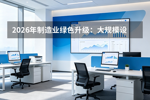 2026年制造业绿色升级：大规模设备更新与零碳工厂建设双轮驱动